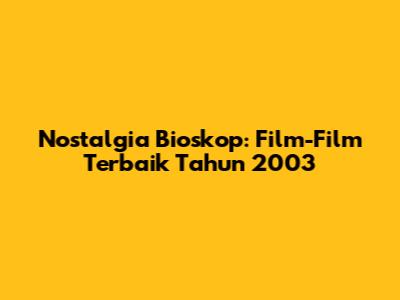 Nostalgia Bioskop: Film-Film Terbaik Tahun 2003