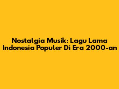 Nostalgia Musik: Lagu Lama Indonesia Populer Di Era 2000-an