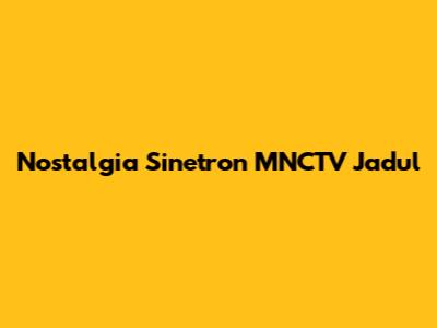 Nostalgia Sinetron MNCTV Jadul