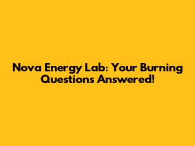 Nova Energy Lab: Your Burning Questions Answered!