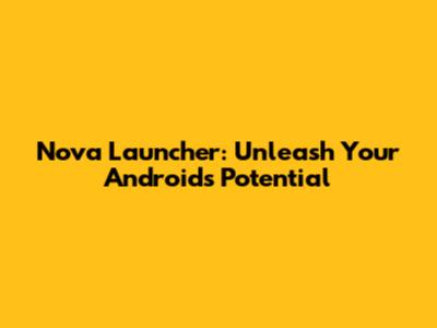 Nova Launcher: Unleash Your Android's Potential