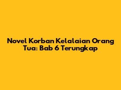 Novel Korban Kelalaian Orang Tua: Bab 6 Terungkap