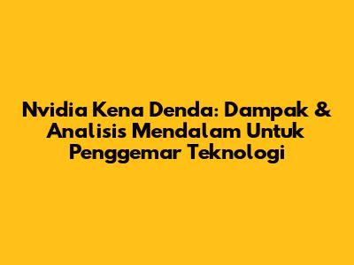 Nvidia Kena Denda: Dampak & Analisis Mendalam Untuk Penggemar Teknologi