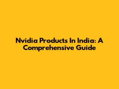 Nvidia Products In India: A Comprehensive Guide