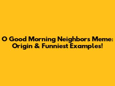 O Good Morning Neighbors Meme: Origin & Funniest Examples!