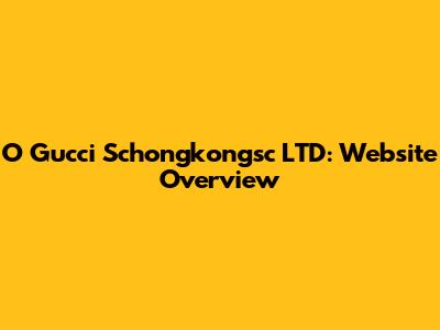 O Gucci Schongkongsc LTD: Website Overview