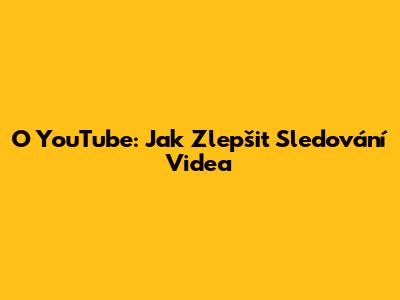 O YouTube: Jak Zlepšit Sledování Videa