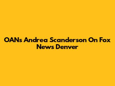 OAN's Andrea Scanderson On Fox News Denver