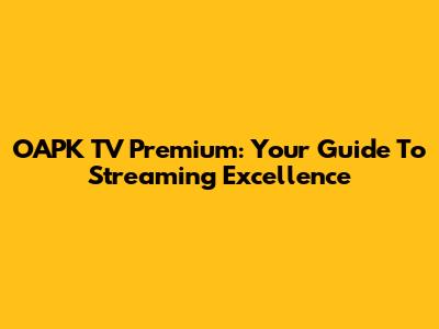 OAPK TV Premium: Your Guide To Streaming Excellence