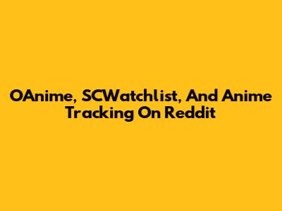 OAnime, SCWatchlist, And Anime Tracking On Reddit