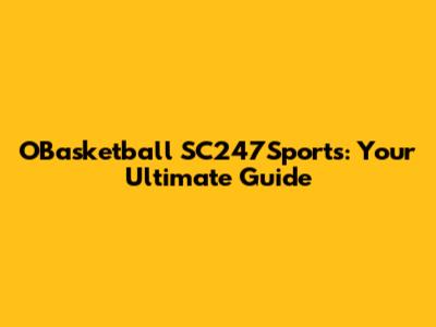 OBasketball SC247Sports: Your Ultimate Guide