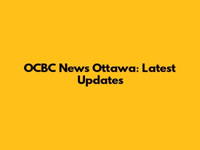 OCBC News Ottawa: Latest Updates