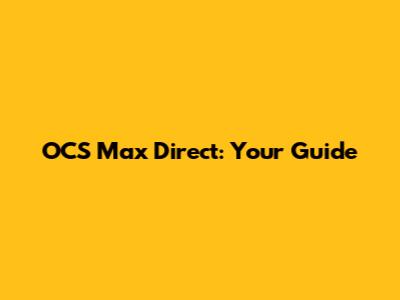 OCS Max Direct: Your Guide