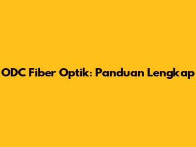 ODC Fiber Optik: Panduan Lengkap