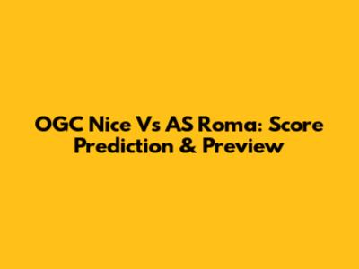 OGC Nice Vs AS Roma: Score Prediction & Preview