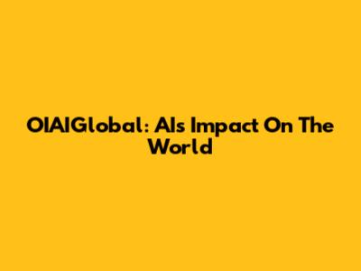 OIAIGlobal: AI's Impact On The World
