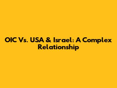 OIC Vs. USA & Israel: A Complex Relationship