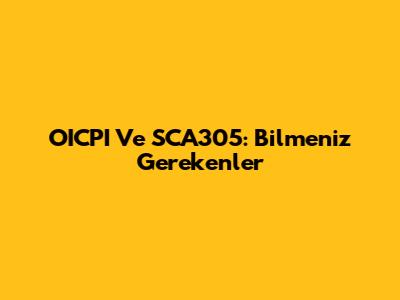OICPI Ve SCA305: Bilmeniz Gerekenler