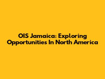 OIS Jamaica: Exploring Opportunities In North America