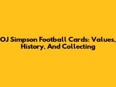 OJ Simpson Football Cards: Values, History, And Collecting