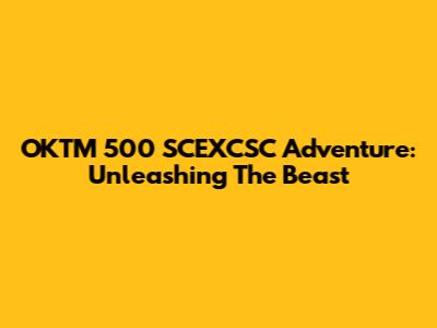 OKTM 500 SCEXCSC Adventure: Unleashing The Beast