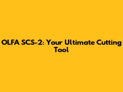 OLFA SCS-2: Your Ultimate Cutting Tool