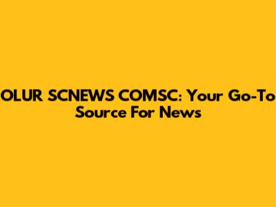 OLUR SCNEWS COMSC: Your Go-To Source For News