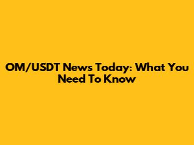 OM/USDT News Today: What You Need To Know