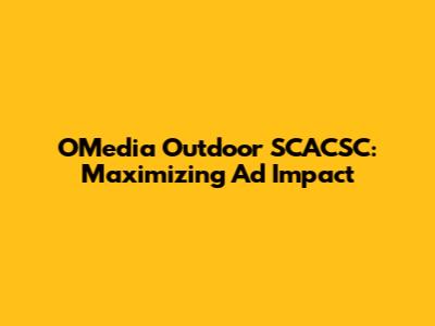 OMedia Outdoor SCACSC: Maximizing Ad Impact