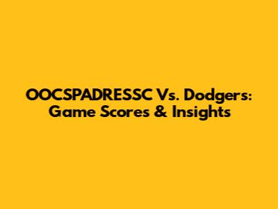 OOCSPADRESSC Vs. Dodgers: Game Scores & Insights