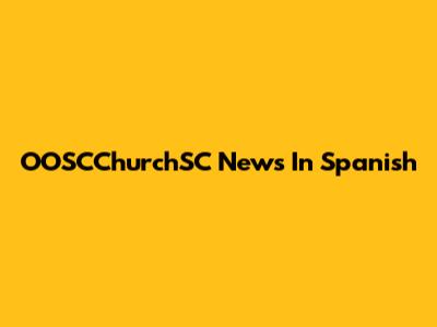 OOSCChurchSC News In Spanish