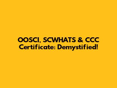OOSCI, SCWHATS & CCC Certificate: Demystified!