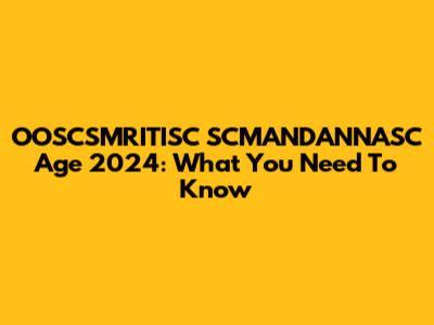 OOSCSMRITISC SCMANDANNASC Age 2024: What You Need To Know
