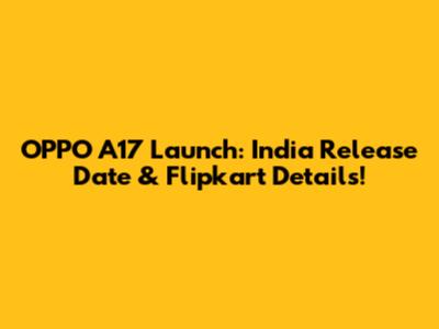 OPPO A17 Launch: India Release Date & Flipkart Details!