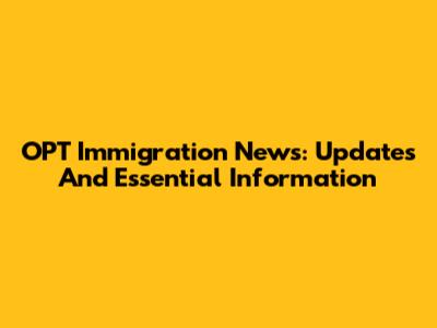 OPT Immigration News: Updates And Essential Information