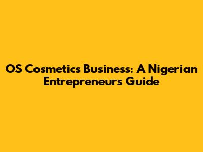 OS Cosmetics Business: A Nigerian Entrepreneur's Guide