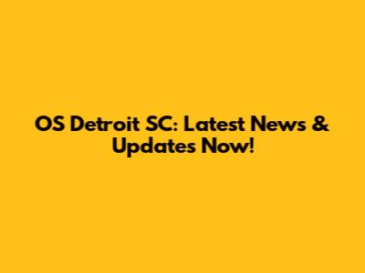 OS Detroit SC: Latest News & Updates Now!