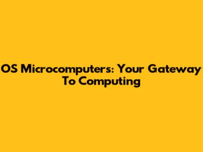 OS Microcomputers: Your Gateway To Computing
