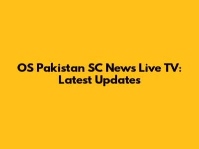 OS Pakistan SC News Live TV: Latest Updates