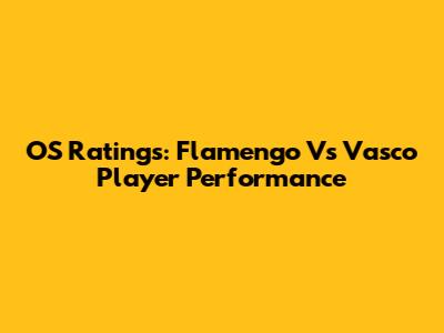 OS Ratings: Flamengo Vs Vasco Player Performance