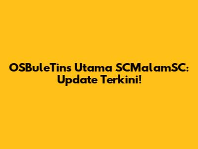 OSBuleTins Utama SCMalamSC: Update Terkini!