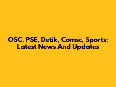 OSC, PSE, Detik, Comsc, Sports: Latest News And Updates