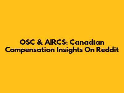 OSC & AIRCS: Canadian Compensation Insights On Reddit