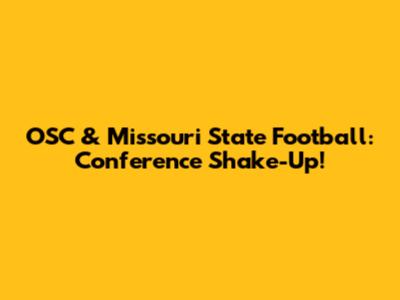 OSC & Missouri State Football: Conference Shake-Up!