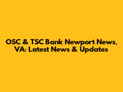 OSC & TSC Bank Newport News, VA: Latest News & Updates