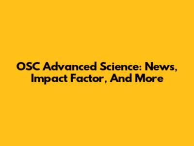 OSC Advanced Science: News, Impact Factor, And More