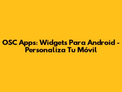 OSC Apps: Widgets Para Android - Personaliza Tu Móvil