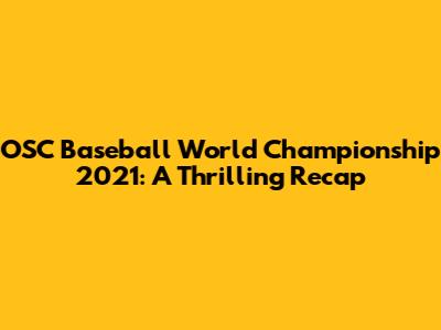 OSC Baseball World Championship 2021: A Thrilling Recap