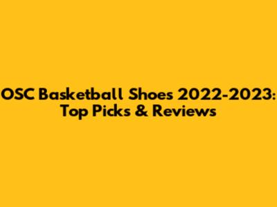 OSC Basketball Shoes 2022-2023: Top Picks & Reviews