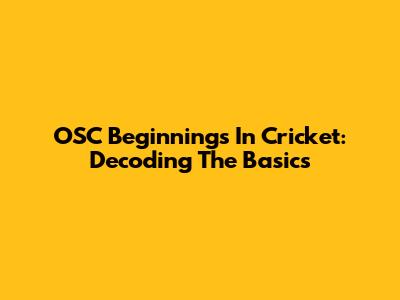 OSC Beginnings In Cricket: Decoding The Basics